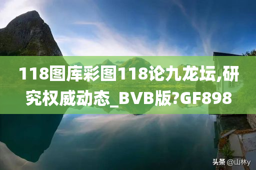 118图库彩图118论九龙坛,研究权威动态_BVB版?GF898