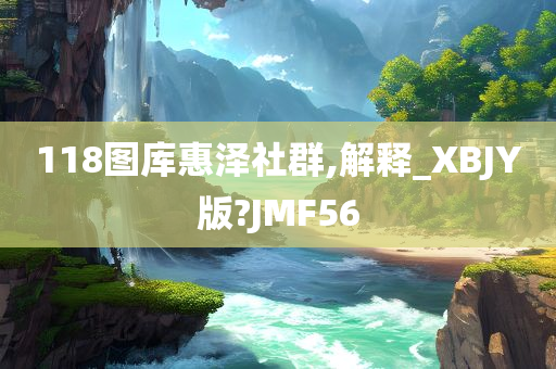 118图库惠泽社群,解释_XBJY版?JMF56