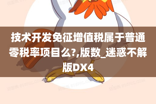 技术开发免征增值税属于普通零税率项目么?,版数_迷惑不解版DX4