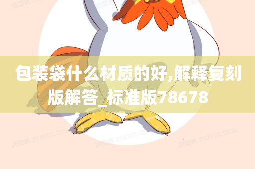 包装袋什么材质的好,解释复刻版解答_标准版78678