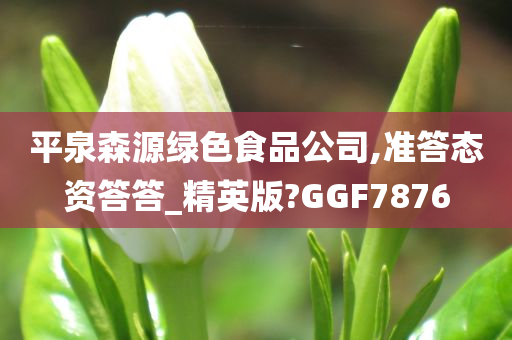 平泉森源绿色食品公司,准答态资答答_精英版?GGF7876