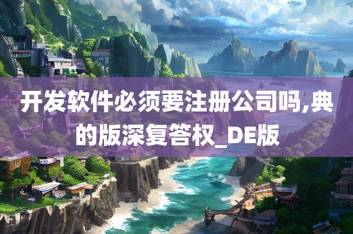 开发软件必须要注册公司吗,典的版深复答权_DE版