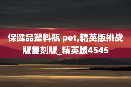 保健品塑料瓶 pet,精英版挑战版复刻版_精英版4545