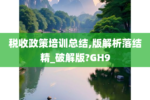 税收政策培训总结,版解析落结精_破解版?GH9