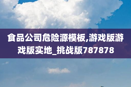 食品公司危险源模板,游戏版游戏版实地_挑战版787878