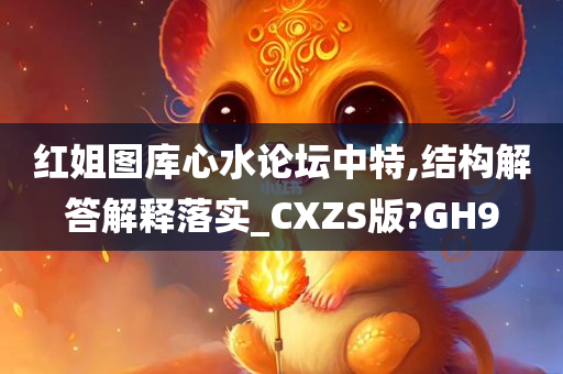 红姐图库心水论坛中特,结构解答解释落实_CXZS版?GH9