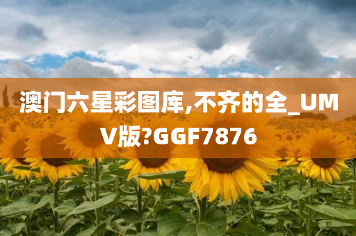 澳门六星彩图库,不齐的全_UMV版?GGF7876