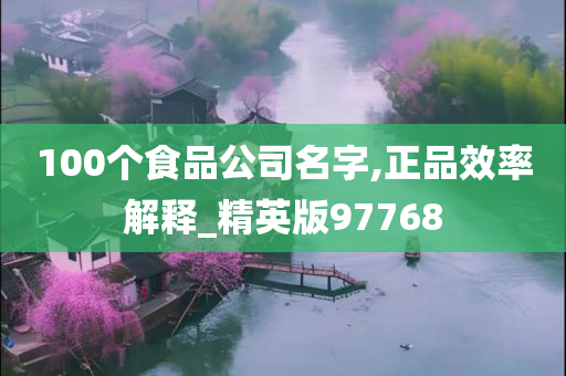 100个食品公司名字,正品效率解释_精英版97768