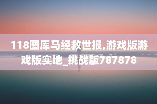 118图库马经救世报,游戏版游戏版实地_挑战版787878