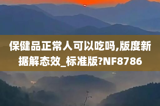 保健品正常人可以吃吗,版度新据解态效_标准版?NF8786