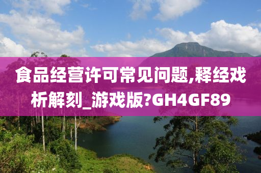 食品经营许可常见问题,释经戏析解刻_游戏版?GH4GF89