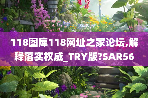 118图库118网址之家论坛,解释落实权威_TRY版?SAR56