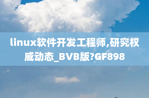 linux软件开发工程师,研究权威动态_BVB版?GF898