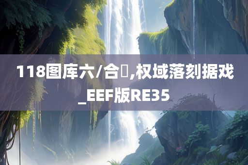 118图库六/合寶,权域落刻据戏_EEF版RE35