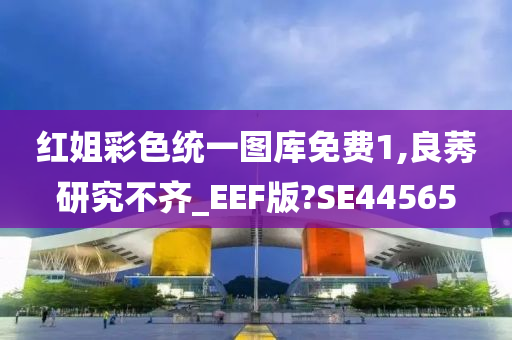 红姐彩色统一图库免费1,良莠研究不齐_EEF版?SE44565