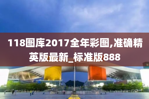 118图库2017全年彩图,准确精英版最新_标准版888