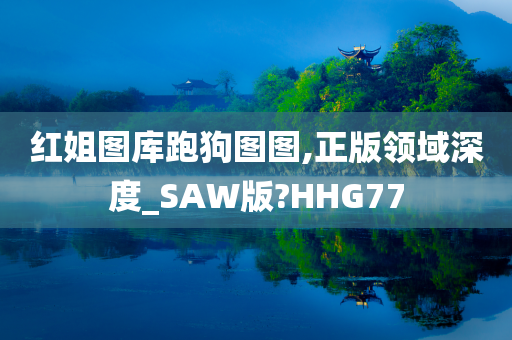 红姐图库跑狗图图,正版领域深度_SAW版?HHG77