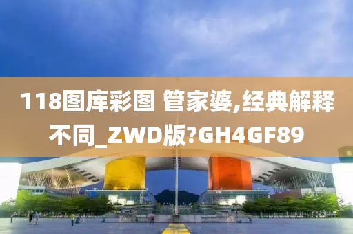 118图库彩图 管家婆,经典解释不同_ZWD版?GH4GF89