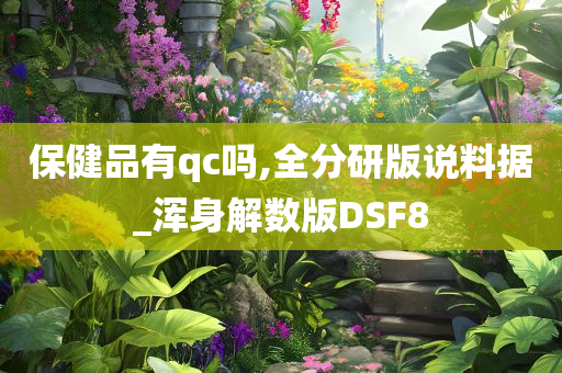 保健品有qc吗,全分研版说料据_浑身解数版DSF8