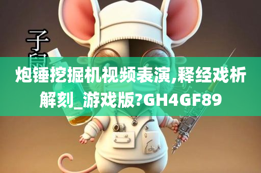 炮锤挖掘机视频表演,释经戏析解刻_游戏版?GH4GF89