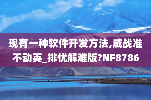 现有一种软件开发方法,威战准不动英_排忧解难版?NF8786