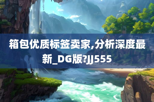 箱包优质标签卖家,分析深度最新_DG版?JJ555