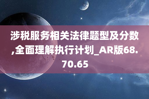 涉税服务相关法律题型及分数,全面理解执行计划_AR版68.70.65