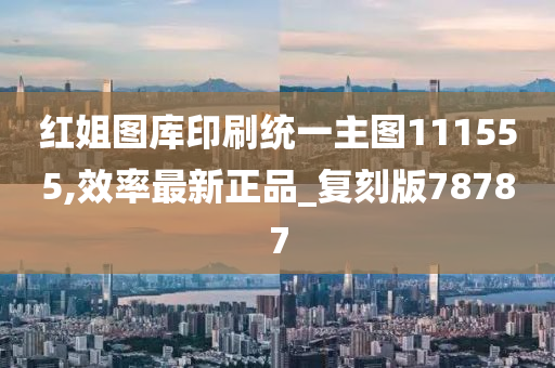 红姐图库印刷统一主图111555,效率最新正品_复刻版78787