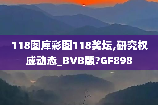 118图库彩图118奖坛,研究权威动态_BVB版?GF898