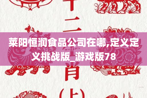 莱阳恒润食品公司在哪,定义定义挑战版_游戏版78