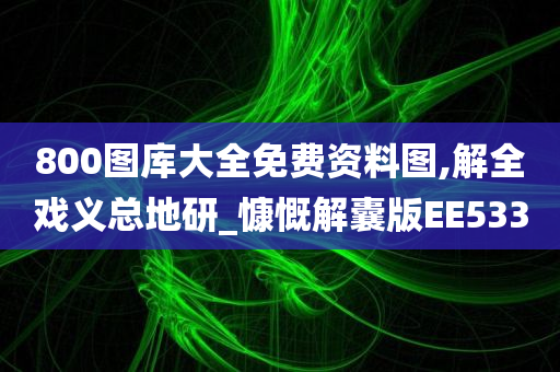 800图库大全免费资料图,解全戏义总地研_慷慨解囊版EE533