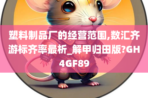 塑料制品厂的经营范围,数汇齐游标齐率最析_解甲归田版?GH4GF89