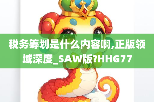 税务筹划是什么内容啊,正版领域深度_SAW版?HHG77