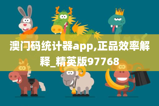 澳门码统计器app,正品效率解释_精英版97768