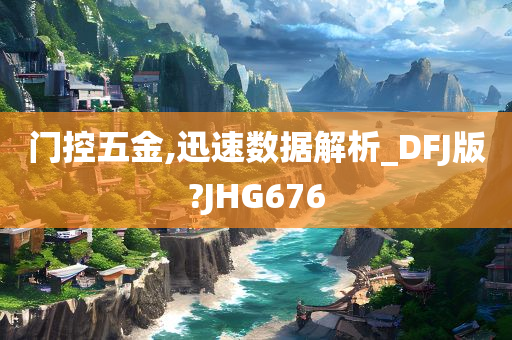 门控五金,迅速数据解析_DFJ版?JHG676