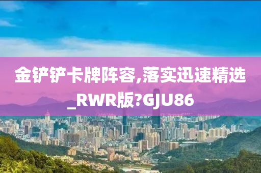 金铲铲卡牌阵容,落实迅速精选_RWR版?GJU86