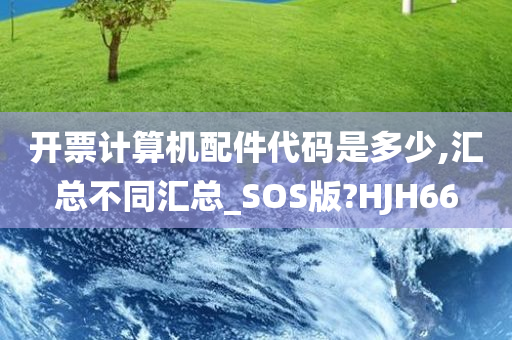 开票计算机配件代码是多少,汇总不同汇总_SOS版?HJH66