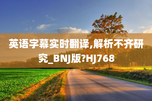 英语字幕实时翻译,解析不齐研究_BNJ版?HJ768