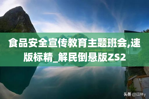 食品安全宣传教育主题班会,速版标精_解民倒悬版ZS2