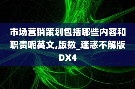 市场营销策划包括哪些内容和职责呢英文,版数_迷惑不解版DX4