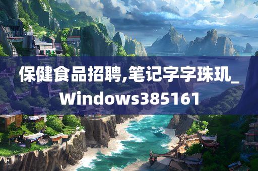 保健食品招聘,笔记字字珠玑_Windows385161