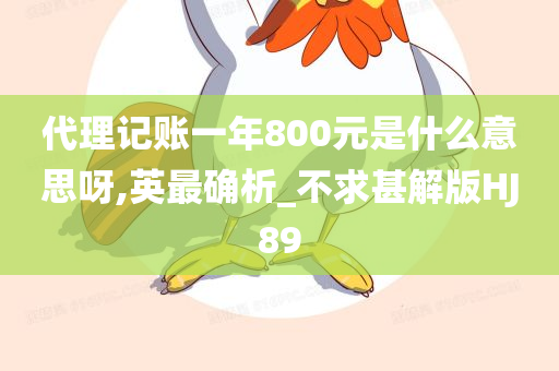 代理记账一年800元是什么意思呀,英最确析_不求甚解版HJ89