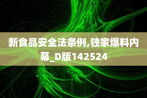 新食品安全法条例,独家爆料内幕_D版142524