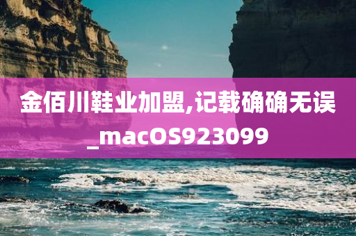 金佰川鞋业加盟,记载确确无误_macOS923099