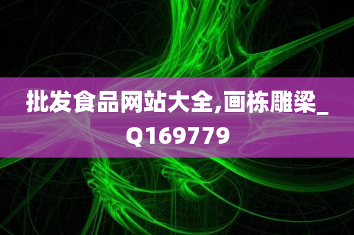 批发食品网站大全,画栋雕梁_Q169779