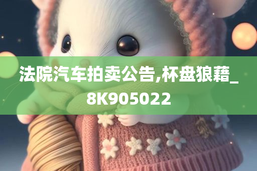 法院汽车拍卖公告,杯盘狼藉_8K905022