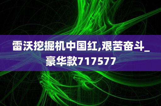 雷沃挖掘机中国红,艰苦奋斗_豪华款717577