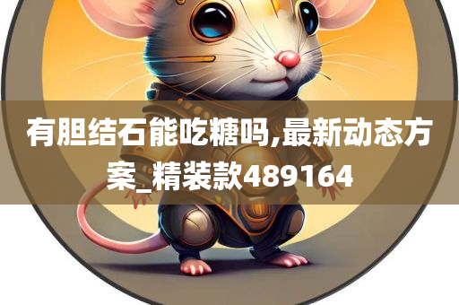 有胆结石能吃糖吗,最新动态方案_精装款489164