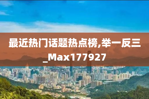 最近热门话题热点榜,举一反三_Max177927