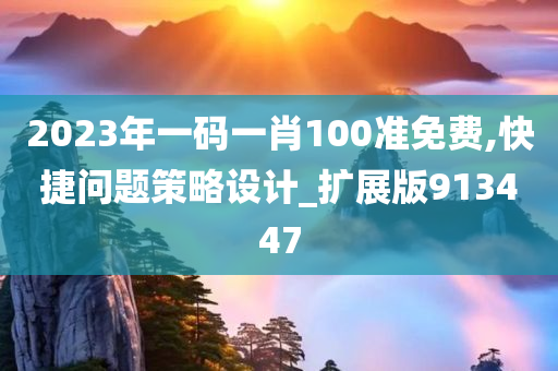 2023年一码一肖100准免费,快捷问题策略设计_扩展版913447